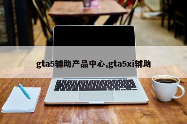 gta5辅助产品中心,gta5xi辅助