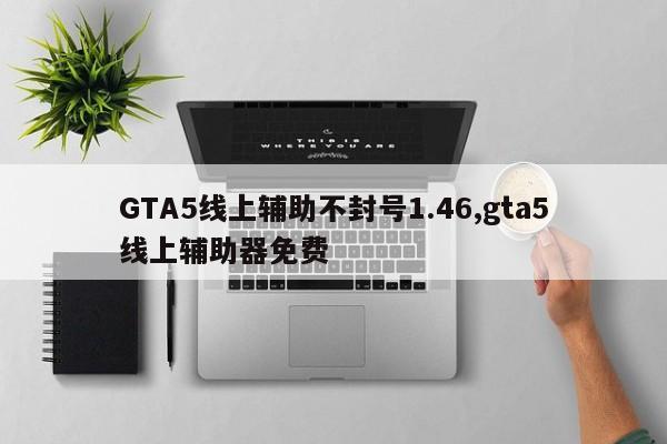 GTA5线上辅助不封号1.46,gta5线上辅助器免费
