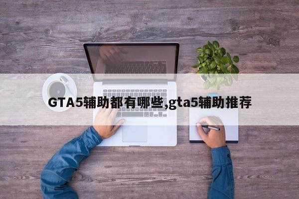 GTA5辅助都有哪些,gta5辅助推荐