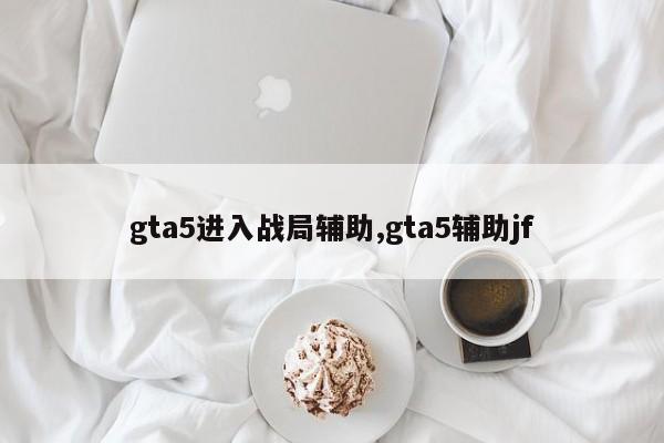 gta5进入战局辅助,gta5辅助jf