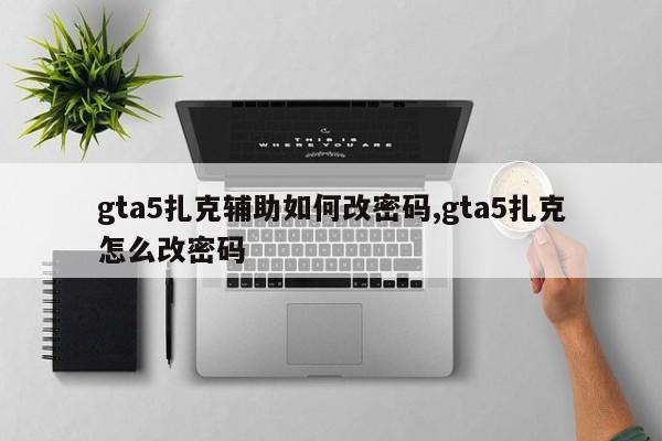 gta5扎克辅助如何改密码,gta5扎克怎么改密码