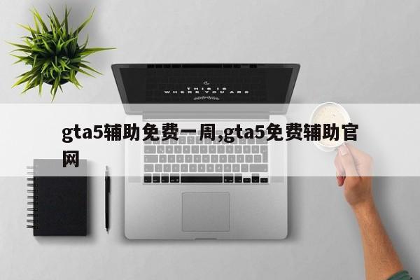 gta5辅助免费一周,gta5免费辅助官网