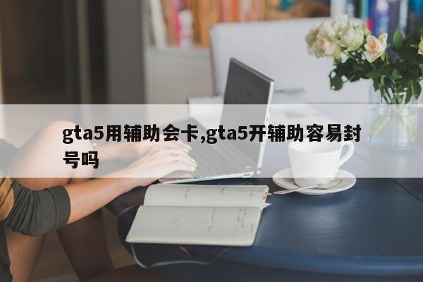 gta5用辅助会卡,gta5开辅助容易封号吗