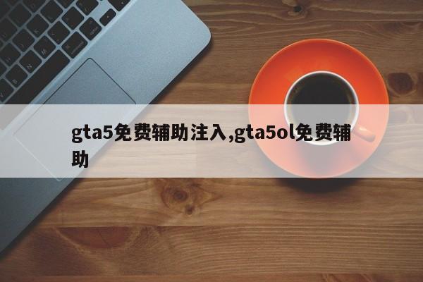 gta5免费辅助注入,gta5ol免费辅助