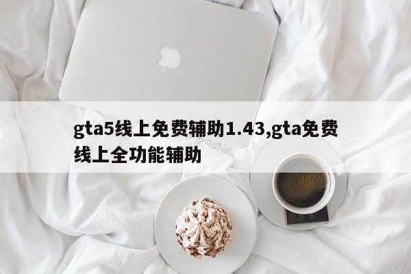 gta5线上免费辅助1.43,gta免费线上全功能辅助