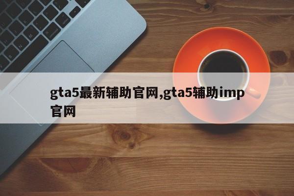gta5最新辅助官网,gta5辅助imp官网