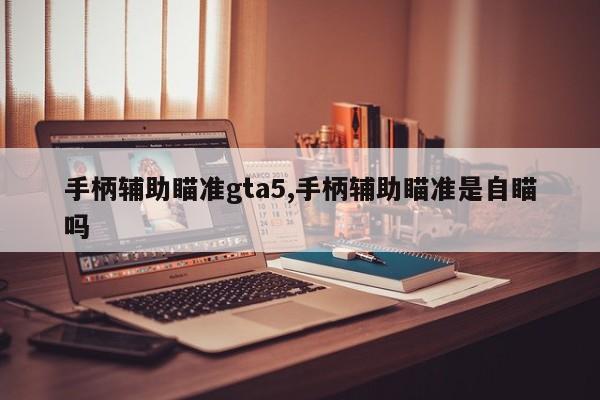 手柄辅助瞄准gta5,手柄辅助瞄准是自瞄吗