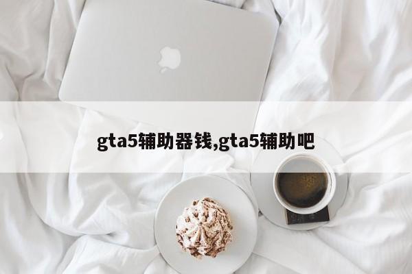 gta5辅助器钱,gta5辅助吧