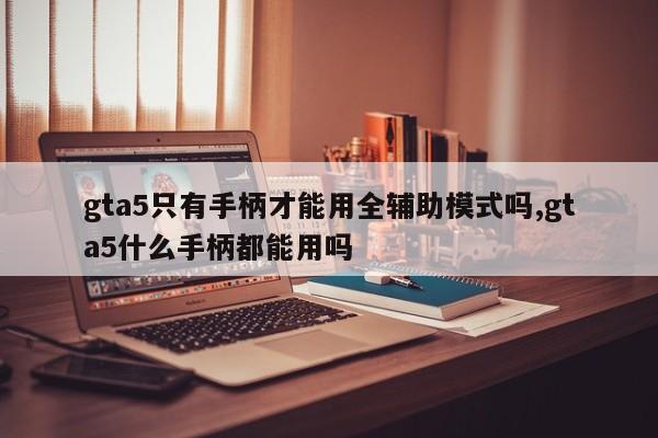 gta5只有手柄才能用全辅助模式吗,gta5什么手柄都能用吗