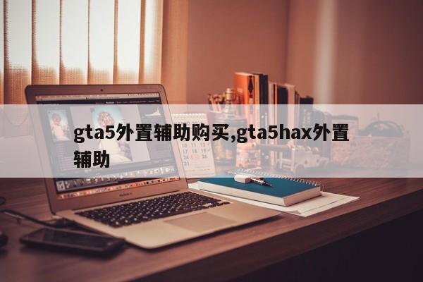 gta5外置辅助购买,gta5hax外置辅助