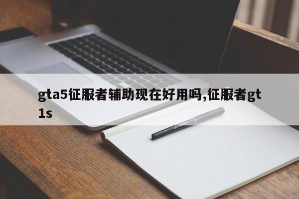 gta5征服者辅助现在好用吗,征服者gt1s