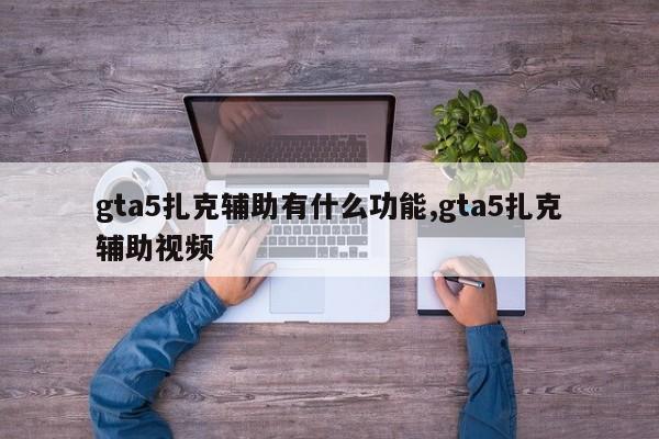 gta5扎克辅助有什么功能,gta5扎克辅助视频