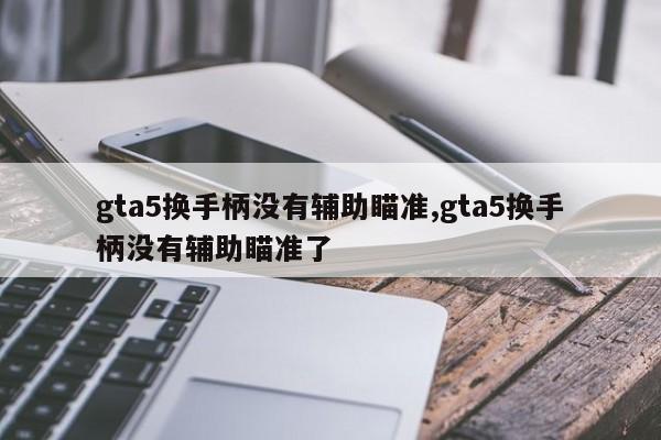 gta5换手柄没有辅助瞄准,gta5换手柄没有辅助瞄准了