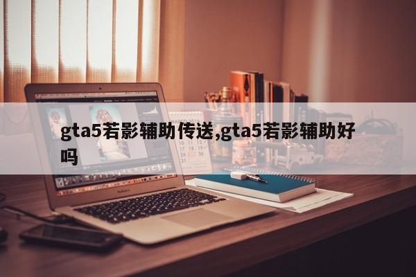 gta5若影辅助传送,gta5若影辅助好吗