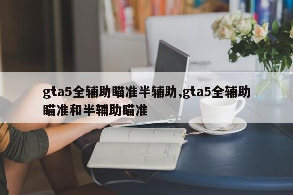 gta5全辅助瞄准半辅助,gta5全辅助瞄准和半辅助瞄准