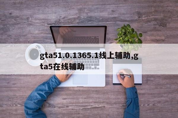 gta51.0.1365.1线上辅助,gta5在线辅助