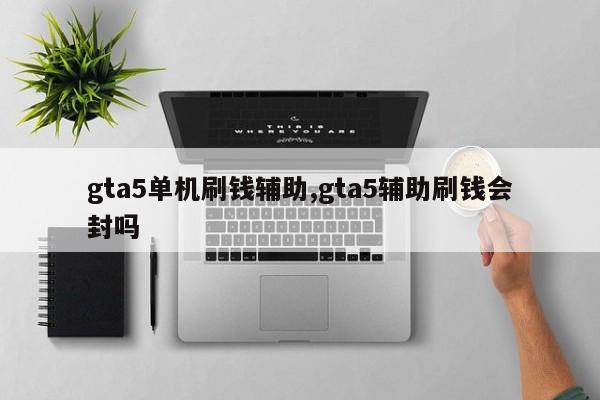 gta5单机刷钱辅助,gta5辅助刷钱会封吗