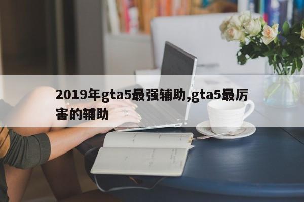 2019年gta5最强辅助,gta5最厉害的辅助